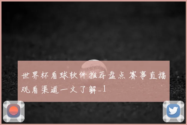 世界杯看球软件推荐盘点 赛事直播观看渠道一文了解_1
