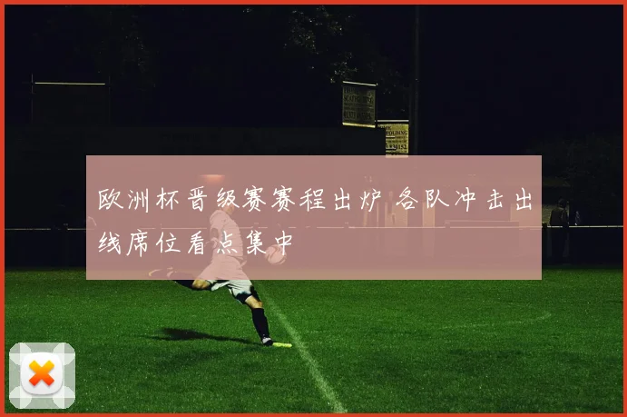 欧洲杯晋级赛赛程出炉 各队冲击出线席位看点集中