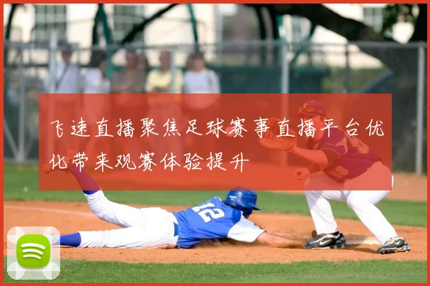 飞速直播聚焦足球赛事直播平台优化带来观赛体验提升