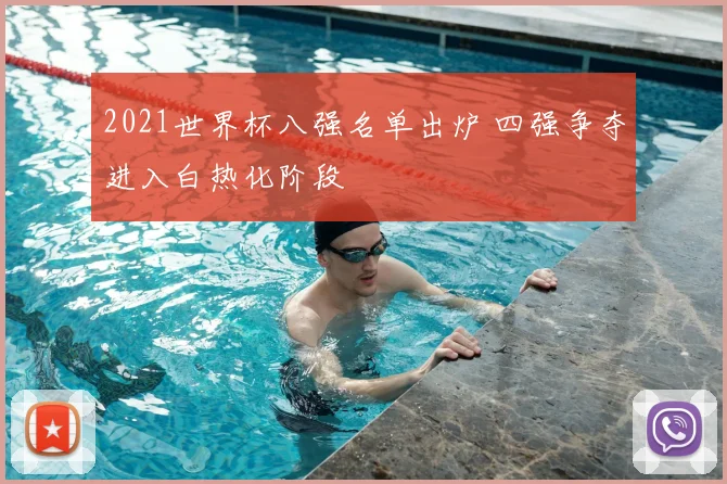 2021世界杯八强名单出炉 四强争夺进入白热化阶段