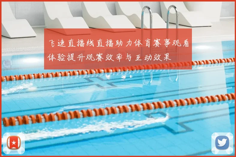 飞速直播线直播助力体育赛事观看体验提升观赛效率与互动效果