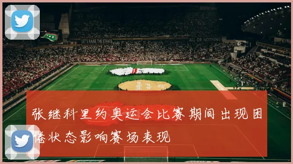 张继科里约奥运会比赛期间出现困倦状态影响赛场表现