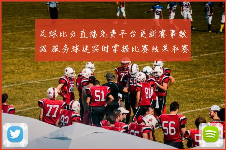 足球比分直播免费平台更新赛事数据 服务球迷实时掌握比赛结果和赛况