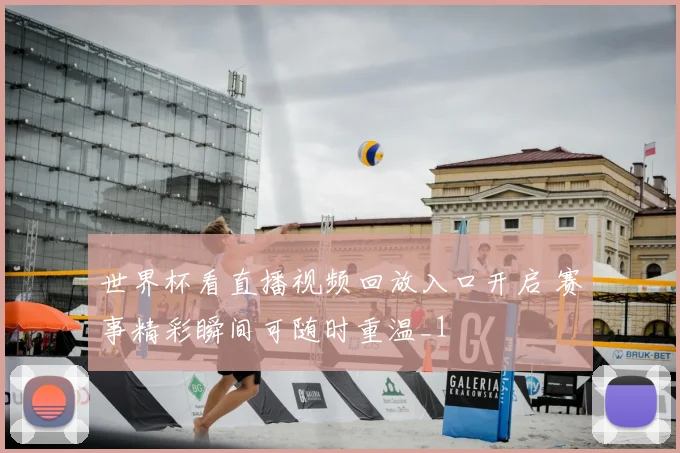 世界杯看直播视频回放入口开启 赛事精彩瞬间可随时重温_1