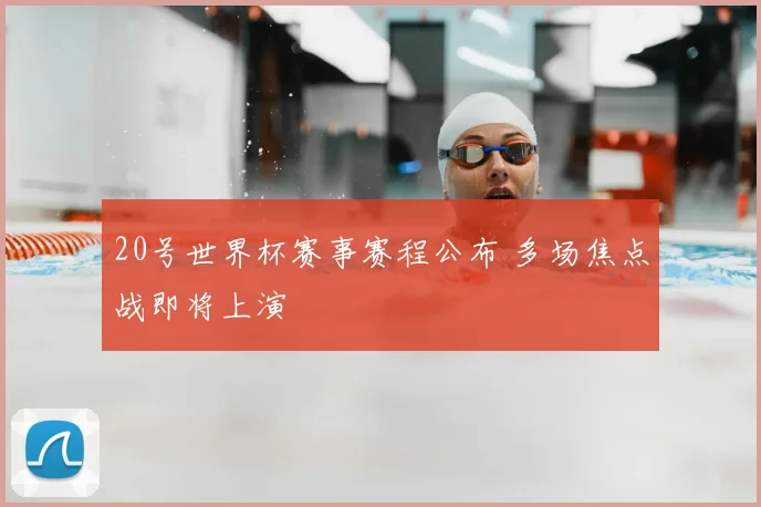 20号世界杯赛事赛程公布 多场焦点战即将上演