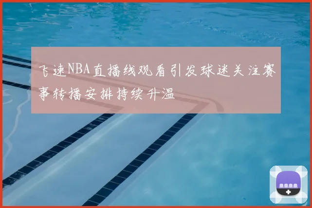 飞速NBA直播线观看引发球迷关注赛事转播安排持续升温