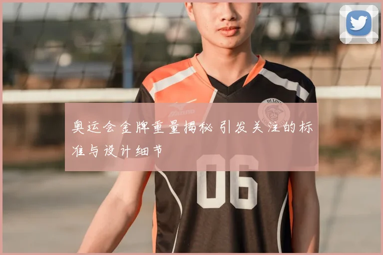 奥运会金牌重量揭秘 引发关注的标准与设计细节