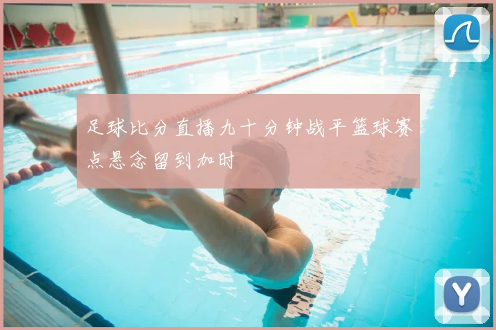 足球比分直播九十分钟战平篮球赛点悬念留到加时