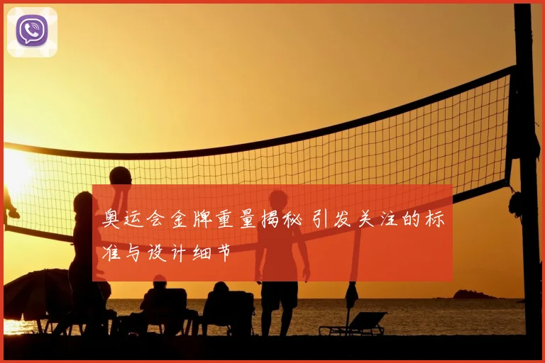 奥运会金牌重量揭秘 引发关注的标准与设计细节
