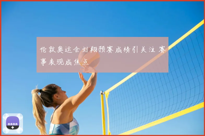 伦敦奥运会刘翔预赛成绩引关注 赛事表现成焦点