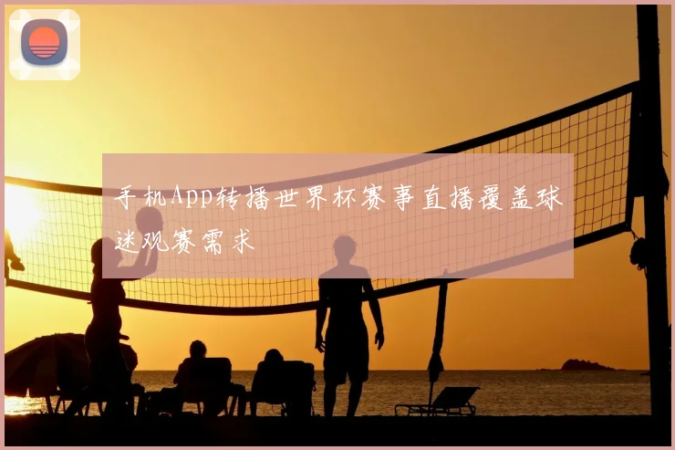 手机App转播世界杯赛事直播覆盖球迷观赛需求