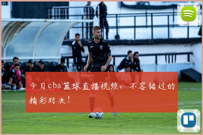 今日cba篮球直播视频，不容错过的精彩对决！